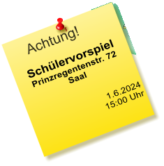 Achtung! Schülervorspiel Prinzregentenstr. 72 Saal    1.6.2024  15:00 Uhr