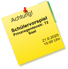 Achtung! Schülervorspiel Prinzregentenstr. 72 Saal    21.6.2025  15:00 Uhr