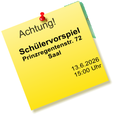 Achtung! Schülervorspiel Prinzregentenstr. 72 Saal    13.6.2026  15:00 Uhr